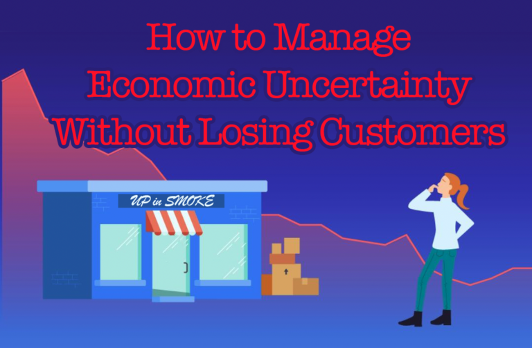 How to Manage Economic Uncertainty Without Losing Customers