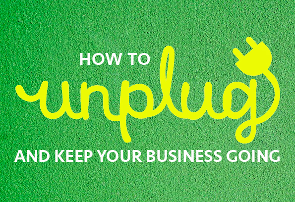 How to Unplug and Keep Your Business Going